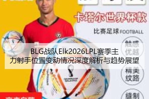 BLG战队Elk2026LPL赛季主力射手位置变动情况深度解析与趋势展望